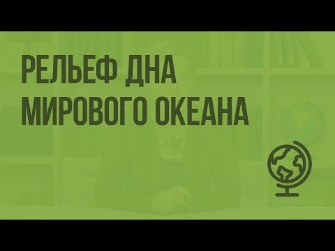 Видео: Рельеф дна Мирового океана. Видеоурок по географии 6 класс