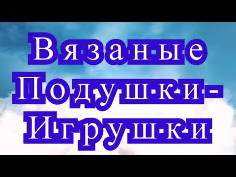 Видео: Вязаные Подушки - игрушки - подборка работ + 3 Мк в описании