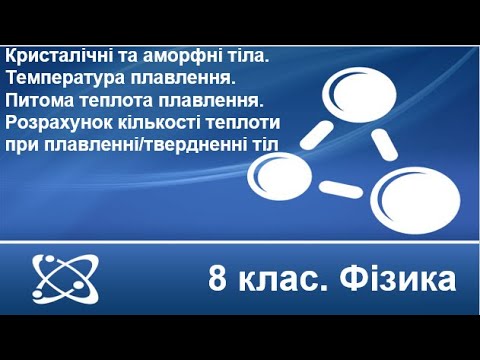 Видео: Урок №7. Кристалічні та аморфні тіла. Питома теплота плавлення (8 клас. Фізика)