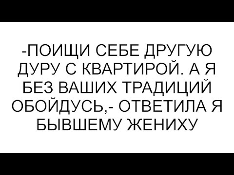 Видео: -Поищи себе другую дуру с квартирой. А я без ваших традиций обойдусь,- ответила я бывшему жениху