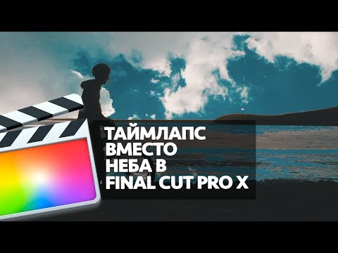 Видео: ТАЙМЛАПС ВМЕСТО НЕБА В FINAL CUT PRO X (SKY REPLACEMENT WITH A TIMELAPSE IN FCPX)