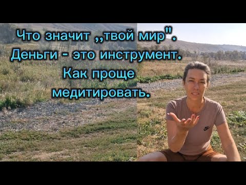 Видео: Что значит ,,твой мир". Деньги - это инструмент. Как проще медитировать.