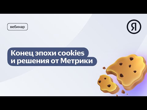 Видео: Вебинар «Конец эпохи cookies и решения от Метрики»