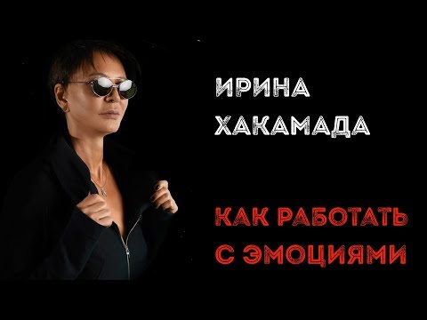 Видео: Ирина ХАКАМАДА | Как работать с эмоциями