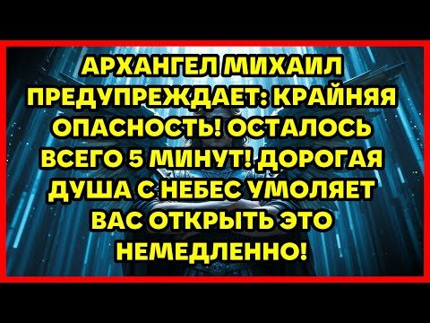 Видео: АРХАНГЕЛ МИХАИЛ ПРЕДУПРЕЖДАЕТ: КРАЙНЯЯ ОПАСНОСТЬ! ОСТАЛОСЬ ВСЕГО 5 МИНУТ! ДОРОГАЯ ДУША С НЕБЕС УМ...