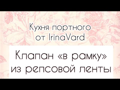 Видео: Клапан "в рамку"   из репсовой ленты (Кухня портного от IrinaVard)