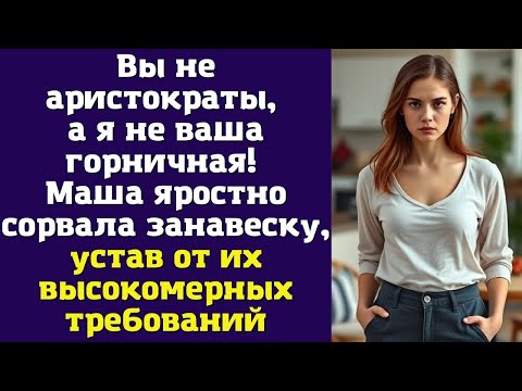 Видео: Вы не аристократы, а я не ваша горничная! — Маша яростно сорвала занавеску, устав от их высокомерных