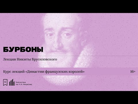 Видео: «Династии французских королей. Бурбоны». Лекция Никиты Брусиловского