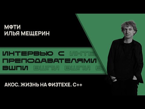 Видео: Преподаватели ВШПИ. Илья Мещерин - о Физтехе, АКОСе и плюсах.