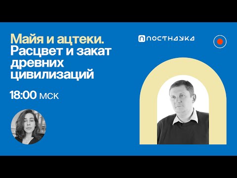 Видео: Майя и ацтеки. Расцвет и закат древних цивилизаций / Дмитрий Беляев в Рубке ПостНауки