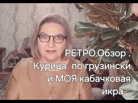 Видео: РЕТРО. Обзор. Курица по-грузински и МОЯ кабачковая икра