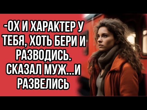 Видео: -Ох и характер у тебя, хоть бери и разводись. Сказал муж...и развелись