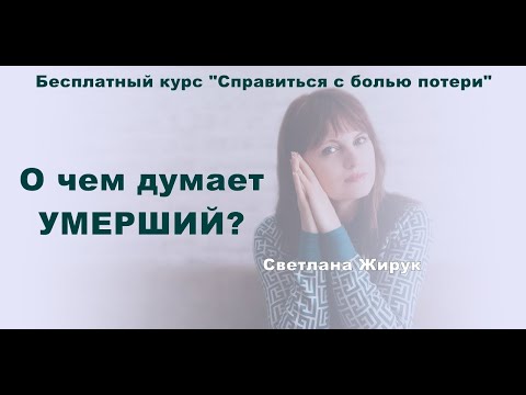 Видео: 6. О чем думает умерший? Курс "Справиться с болью потери".