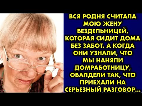 Видео: Вся родня считала мою жену бездельницей которая сидит дома без забот. А когда они узнали, что мы…
