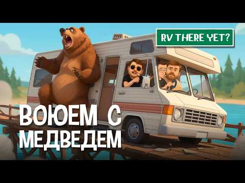 Видео: ЭТОТ МЕДВЕДЬ ДОСТАЛ НАС в RV THERE YET?