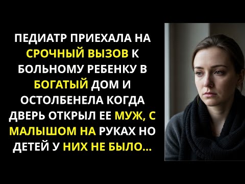 Видео: Педиатр приехала на вызов к больному ребенку в богатый дом и остолбенела, дверь открыл ее муж