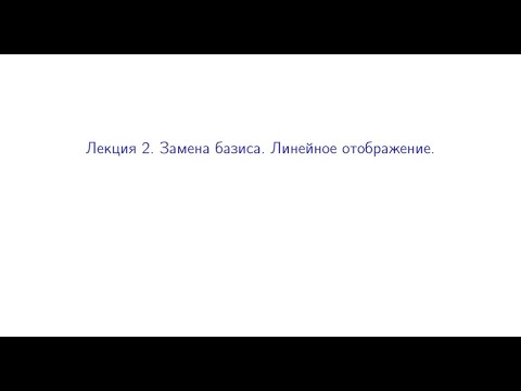 Видео: Лекция 2  Замена базиса. Линейное отображение.