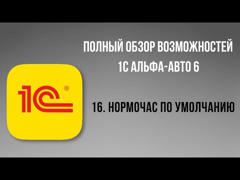 Видео: Полный обзор 1С Альфа-Авто 6.  16- Нормочас по умолчанию