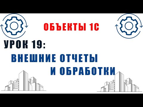 Видео: Объекты 1С. Урок №19. Внешние отчеты и обработки