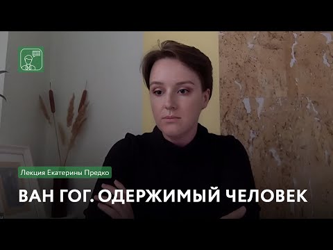 Видео: Ван Гог. Одержимый человек | Онлайн-лекция Екатерины Предко