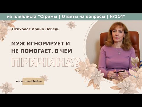 Видео: Муж игнорирует и не помогает. В чем причина? - психолог Ирина Лебедь