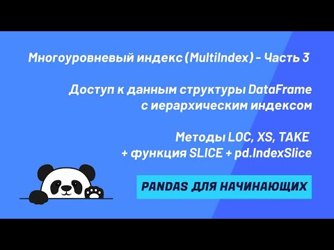 Видео: MultiIndex - Часть 3 - Доступ к данным. LOC, XS, SLICE, pd.IndexSlice, TAKE