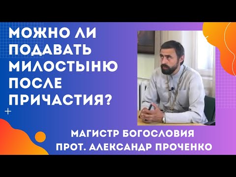 Видео: МОЖНО ЛИ подавать МИЛОСТЫНЮ после ПРИЧАСТИЯ? Прот. Александр Проченко