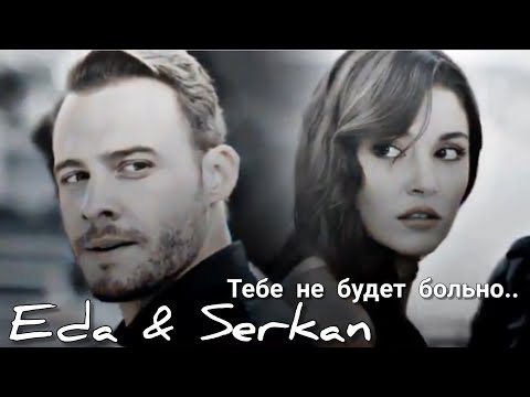 Видео: Eda & Serkan // Тебе не будет больно,ты сразу не поймёшь..