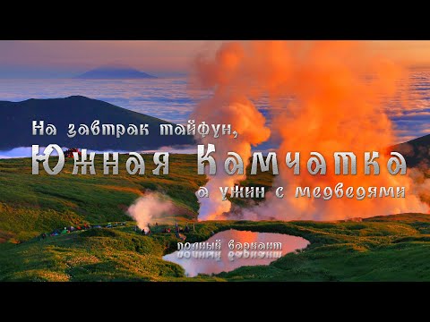 Видео: Южная Камчатка. На завтрак тайфун, а ужин с медведями. ПОЛНЫЙ ВАРИАНТ