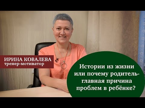 Видео: Истории из жизни или почему родитель - главная причина проблем в ребенке?