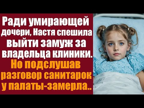 Видео: Ради умирающей дочери, Настя спешила выйти замуж за владельца клиники  Но подслушав санитарок