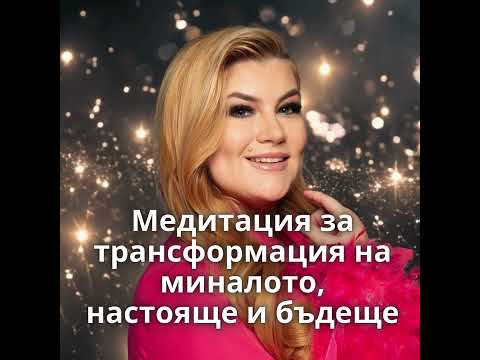 Видео: Медитация за трансформация на миналото, настояще и бъдеще