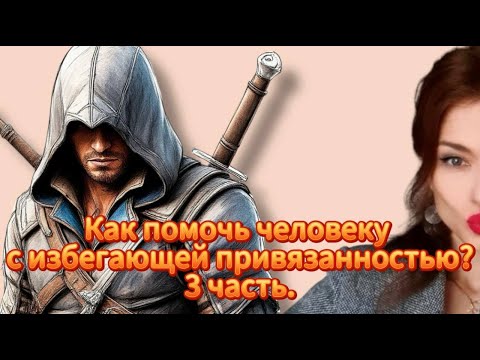 Видео: Как помочь человеку с избегающей привязанностью? Третья часть.