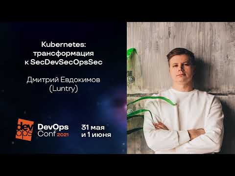 Видео: Kubernetes: трансформация к SecDevSecOpsSec / Дмитрий Евдокимов (Luntry)