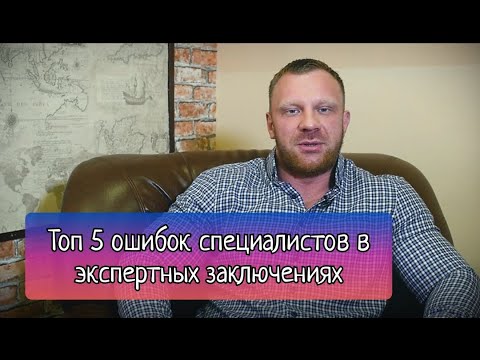 Видео: Топ 5 ошибок, которые допускают специалисты при составлении экспертных заключений
