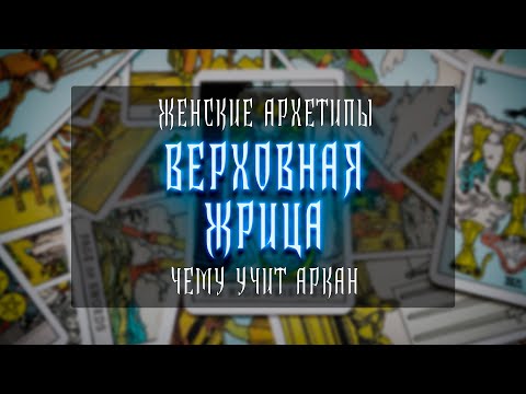 Видео: ЖЕНСКИЕ АРХЕТИПЫ | ВЕРХОВНАЯ ЖРИЦА | ЧЕМУ УЧИТ АРКАН