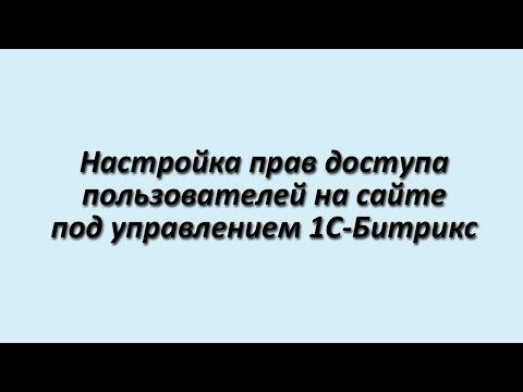 Видео: Настройка прав доступа пользователей в 1С-Битрикс