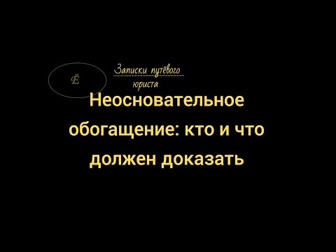 Видео: Дело о взыскании неосновательного обогащения: кто и что доказывает.
