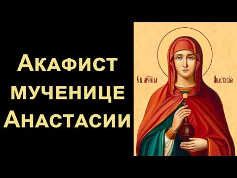 Видео: Акафист великомученице Анастасии Узорешительнице