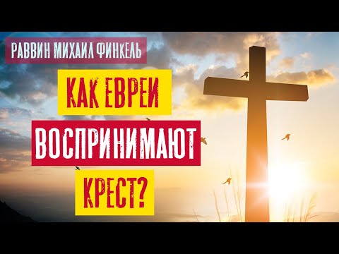 Видео: Как евреи воспринимают Крест? | Раввин Михаил Финкель