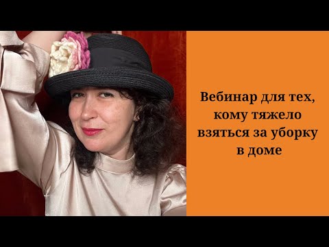 Видео: Вебинар для тех, кому тяжело взяться за уборку в доме