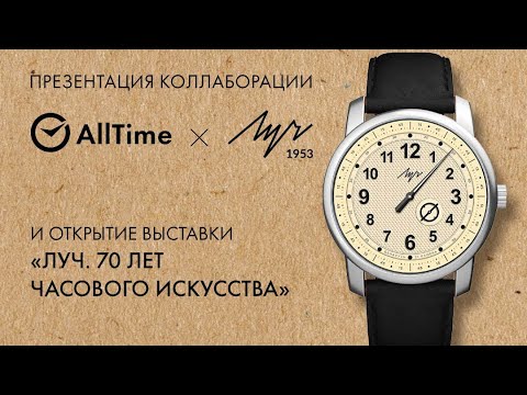 Видео: ПРЕЗЕНТАЦИЯ КОЛЛАБОРАЦИИ AllTime и ЛУЧ! Открытие выставки "ЛУЧ. 70 лет часового искусства"