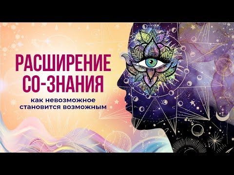 Видео: РАСШИРЕНИЕ СО-ЗНАНИЯ - как невозможное становится возможным