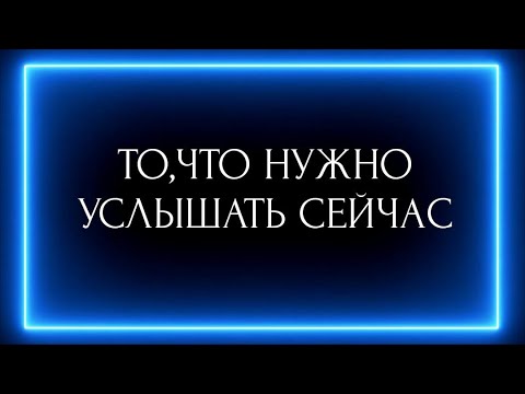 Видео: ТО, ЧТО НУЖНО УСЛЫШАТЬ СЕЙЧАС?