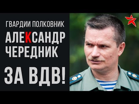 Видео: За ВДВ! Рассказывает гвардии полковник Александр Чередник