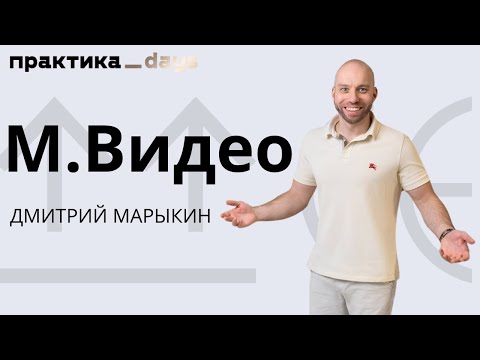 Видео: М.Видео. Клиентский сервис и цифровой опыт. Дмитрий Марыкин