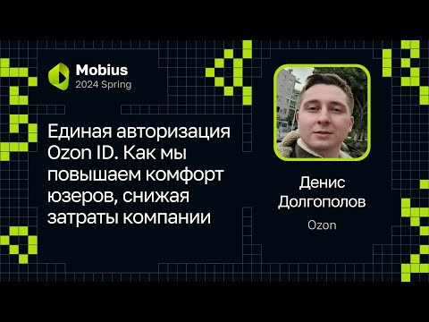 Видео: Денис Долгополов — Единая авторизация Ozon ID. Повышаем комфорт юзеров, снижая затраты компании