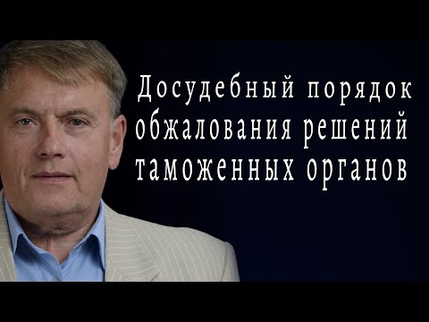 Видео: Досудебный порядок обжалования решений таможенных органов РФ