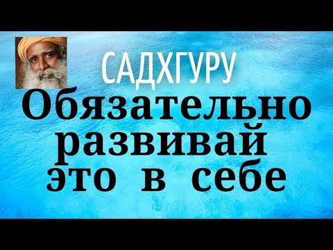 Видео: Садхгуру - Обязательно развивай это в себе.