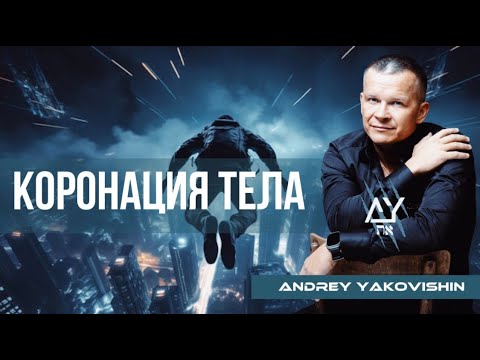 Видео: КОРОНАЦИЯ ТЕЛА. Андрей Яковишин @Nebesnaya_civilizacia